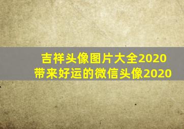 吉祥头像图片大全2020带来好运的微信头像2020