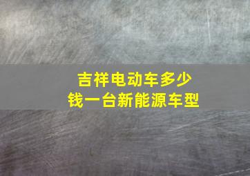 吉祥电动车多少钱一台新能源车型