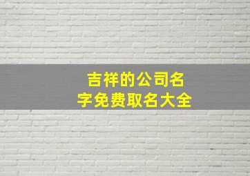 吉祥的公司名字免费取名大全