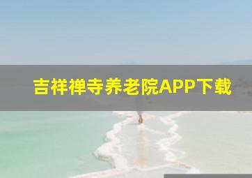 吉祥禅寺养老院APP下载