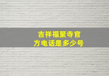 吉祥福聚寺官方电话是多少号