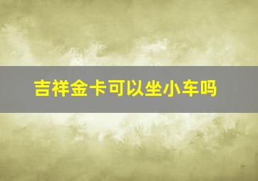 吉祥金卡可以坐小车吗