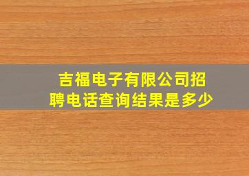 吉福电子有限公司招聘电话查询结果是多少