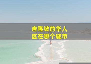 吉隆坡的华人区在哪个城市