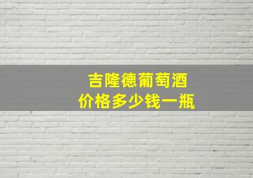 吉隆德葡萄酒价格多少钱一瓶