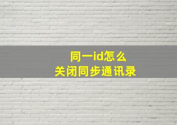 同一id怎么关闭同步通讯录