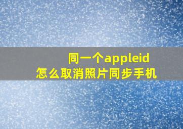 同一个appleid怎么取消照片同步手机