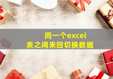 同一个excel表之间来回切换数据