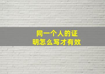 同一个人的证明怎么写才有效