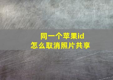 同一个苹果id怎么取消照片共享