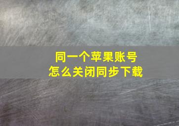 同一个苹果账号怎么关闭同步下载