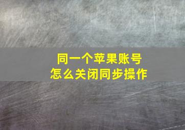 同一个苹果账号怎么关闭同步操作