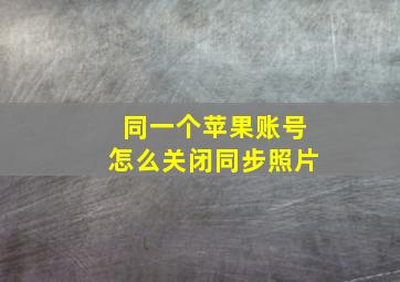 同一个苹果账号怎么关闭同步照片