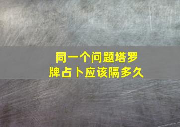 同一个问题塔罗牌占卜应该隔多久