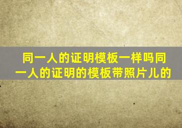 同一人的证明模板一样吗同一人的证明的模板带照片儿的