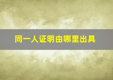 同一人证明由哪里出具