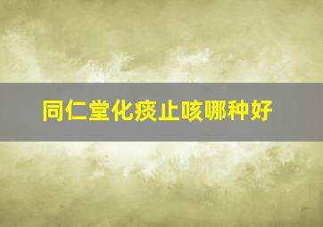 同仁堂化痰止咳哪种好