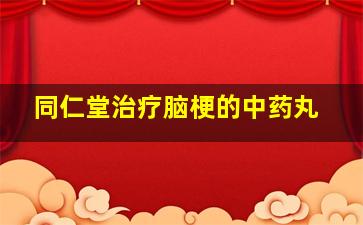 同仁堂治疗脑梗的中药丸