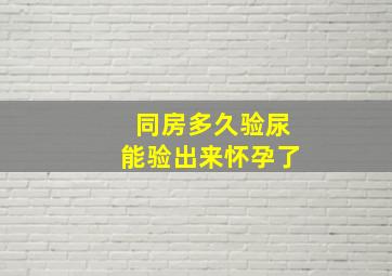 同房多久验尿能验出来怀孕了