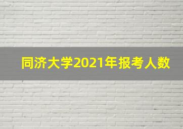 同济大学2021年报考人数