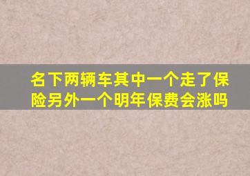 名下两辆车其中一个走了保险另外一个明年保费会涨吗