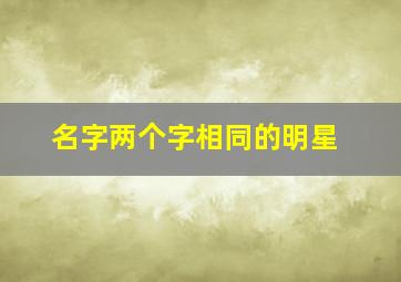 名字两个字相同的明星