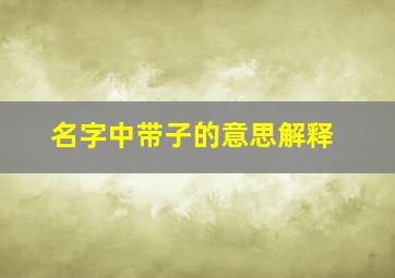 名字中带子的意思解释