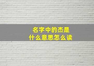 名字中的杰是什么意思怎么读