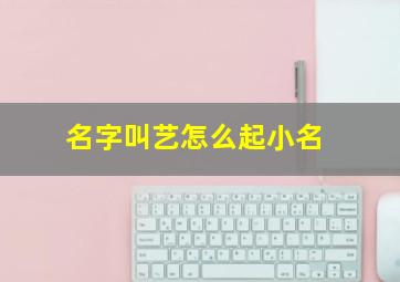 名字叫艺怎么起小名