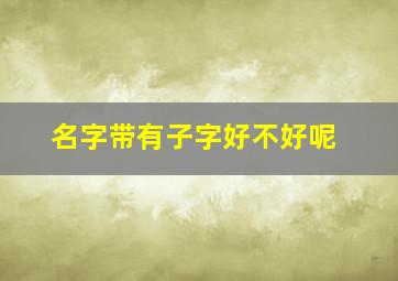 名字带有子字好不好呢