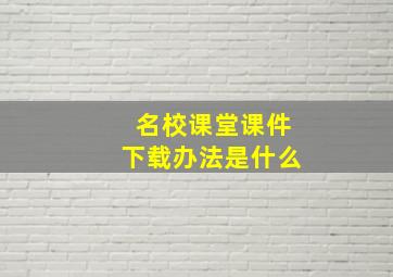 名校课堂课件下载办法是什么