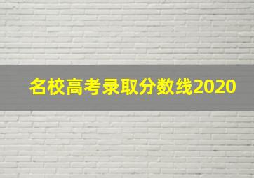 名校高考录取分数线2020