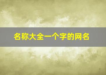 名称大全一个字的网名