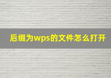 后缀为wps的文件怎么打开