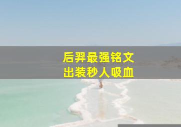 后羿最强铭文出装秒人吸血