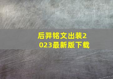 后羿铭文出装2023最新版下载