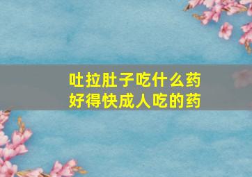 吐拉肚子吃什么药好得快成人吃的药