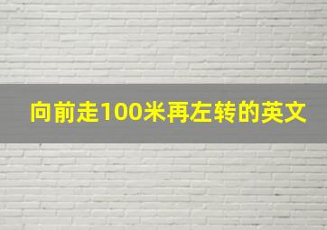 向前走100米再左转的英文