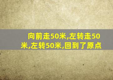 向前走50米,左转走50米,左转50米,回到了原点