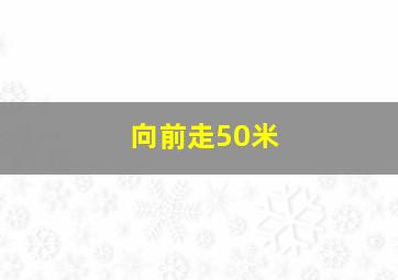 向前走50米