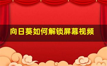 向日葵如何解锁屏幕视频