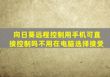 向日葵远程控制用手机可直接控制吗不用在电脑选择接受