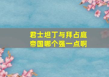 君士坦丁与拜占庭帝国哪个强一点啊