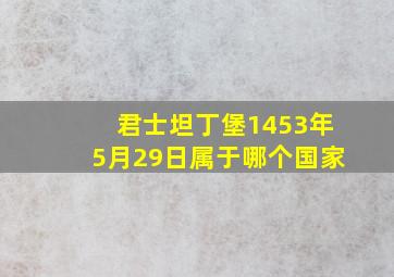 君士坦丁堡1453年5月29日属于哪个国家