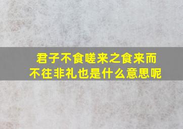 君子不食嗟来之食来而不往非礼也是什么意思呢