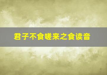 君子不食嗟来之食读音