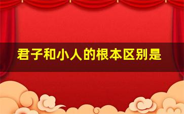 君子和小人的根本区别是