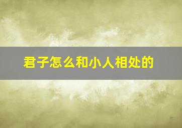 君子怎么和小人相处的