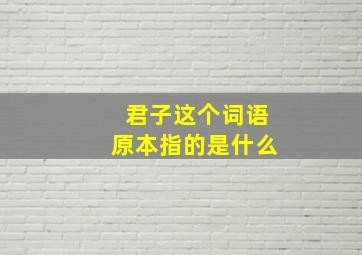 君子这个词语原本指的是什么