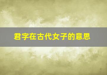 君字在古代女子的意思